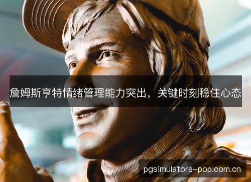 詹姆斯亨特情绪管理能力突出，关键时刻稳住心态